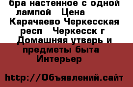 бра настенное с одной лампой › Цена ­ 600 - Карачаево-Черкесская респ., Черкесск г. Домашняя утварь и предметы быта » Интерьер   